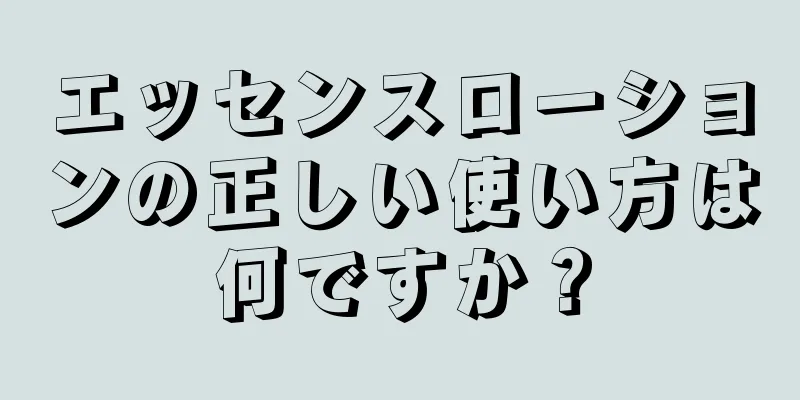エッセンスローションの正しい使い方は何ですか？