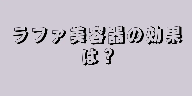ラファ美容器の効果は？