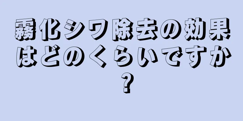 霧化シワ除去の効果はどのくらいですか？