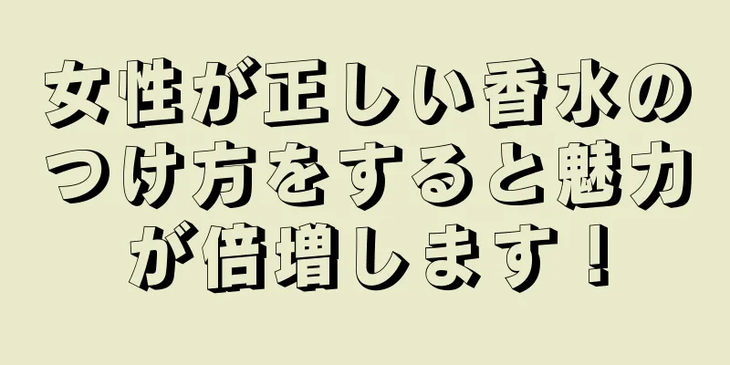 女性が正しい香水のつけ方をすると魅力が倍増します！
