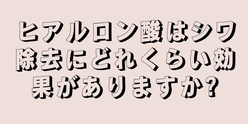 ヒアルロン酸はシワ除去にどれくらい効果がありますか?