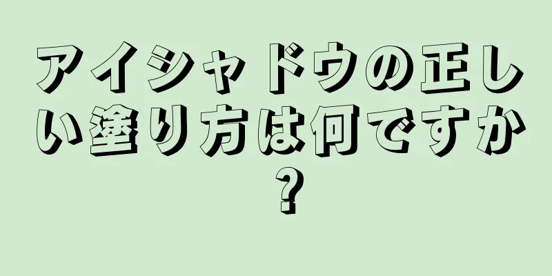 アイシャドウの正しい塗り方は何ですか？