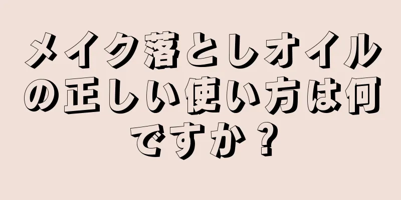 メイク落としオイルの正しい使い方は何ですか？