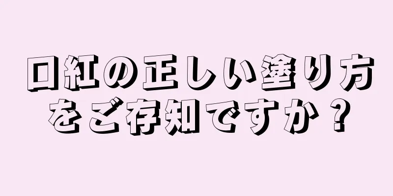 口紅の正しい塗り方をご存知ですか？