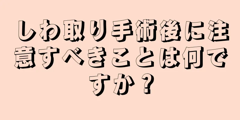 しわ取り手術後に注意すべきことは何ですか？