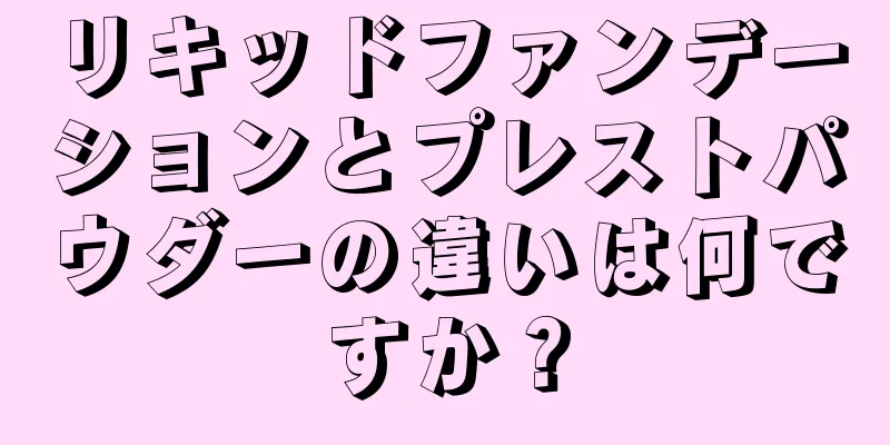 リキッドファンデーションとプレストパウダーの違いは何ですか？