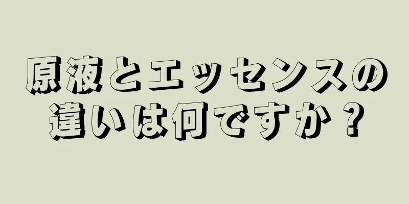 原液とエッセンスの違いは何ですか？