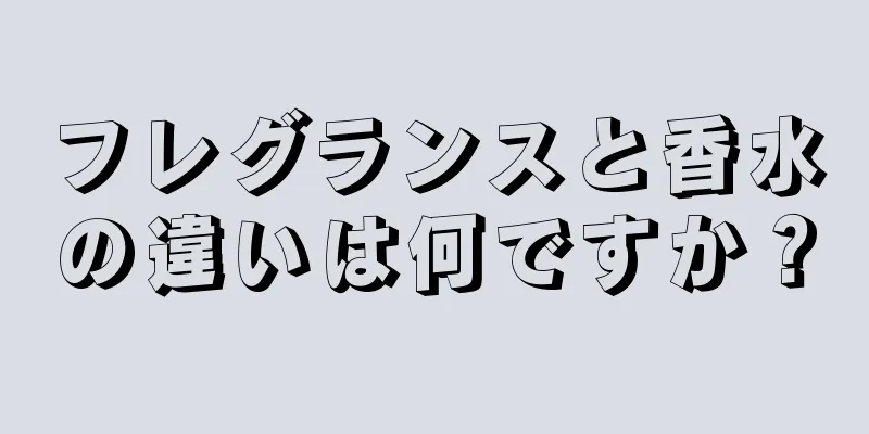 フレグランスと香水の違いは何ですか？