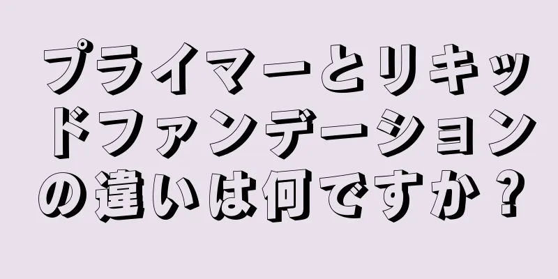 プライマーとリキッドファンデーションの違いは何ですか？
