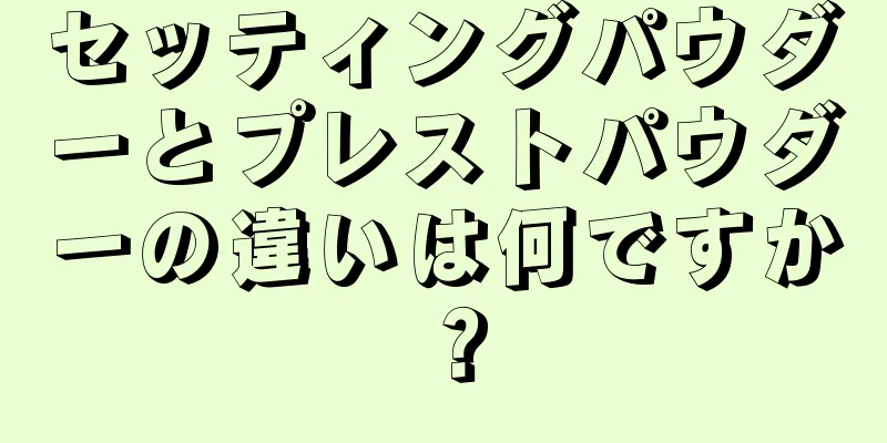 セッティングパウダーとプレストパウダーの違いは何ですか？