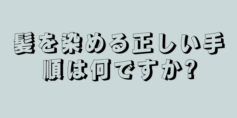 髪を染める正しい手順は何ですか?