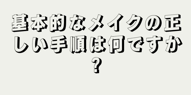基本的なメイクの正しい手順は何ですか?
