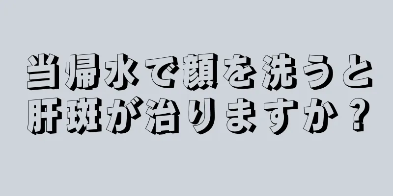 当帰水で顔を洗うと肝斑が治りますか？