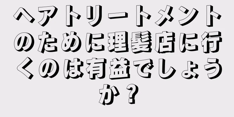 ヘアトリートメントのために理髪店に行くのは有益でしょうか？