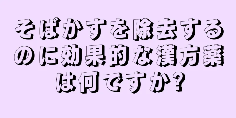 そばかすを除去するのに効果的な漢方薬は何ですか?