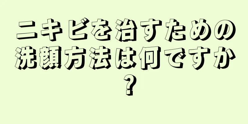ニキビを治すための洗顔方法は何ですか？