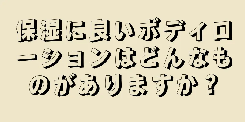 保湿に良いボディローションはどんなものがありますか？