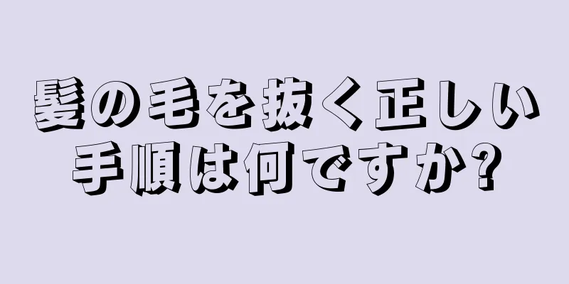 髪の毛を抜く正しい手順は何ですか?