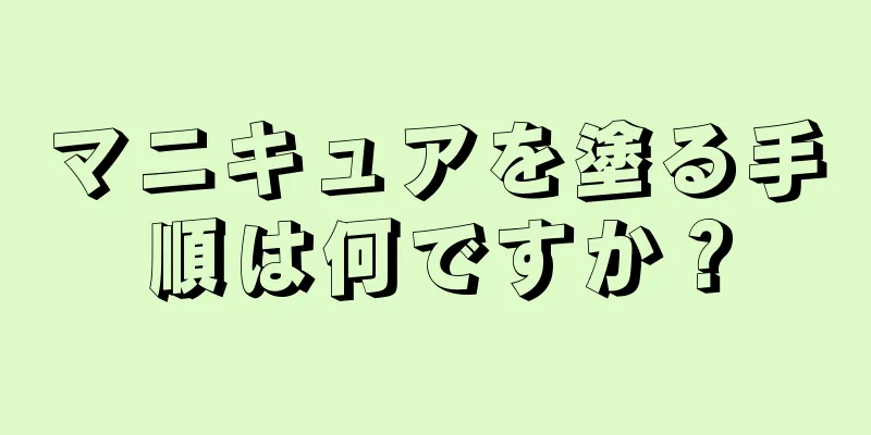 マニキュアを塗る手順は何ですか？