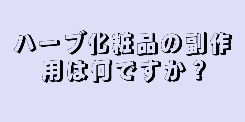 ハーブ化粧品の副作用は何ですか？