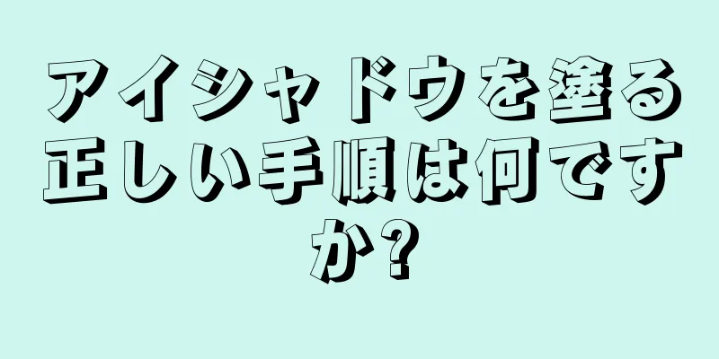 アイシャドウを塗る正しい手順は何ですか?