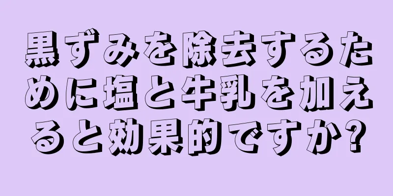 黒ずみを除去するために塩と牛乳を加えると効果的ですか?