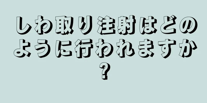 しわ取り注射はどのように行われますか?