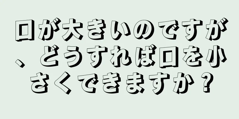 口が大きいのですが、どうすれば口を小さくできますか？