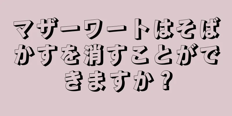マザーワートはそばかすを消すことができますか？