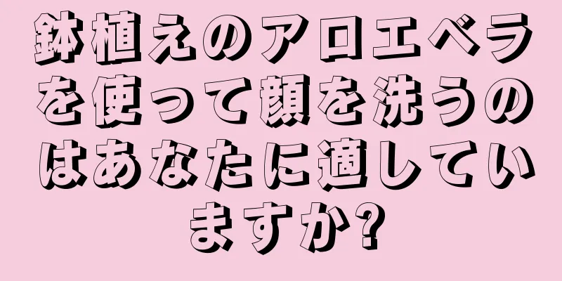 鉢植えのアロエベラを使って顔を洗うのはあなたに適していますか?