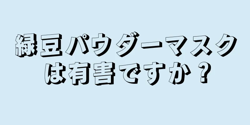 緑豆パウダーマスクは有害ですか？