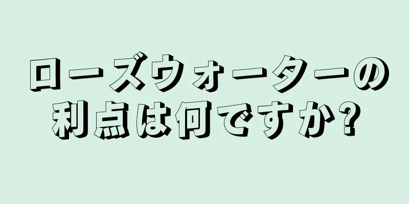 ローズウォーターの利点は何ですか?