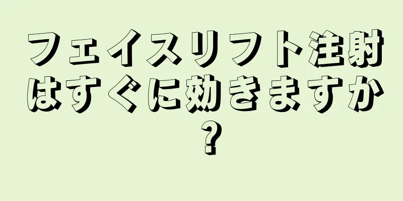 フェイスリフト注射はすぐに効きますか？