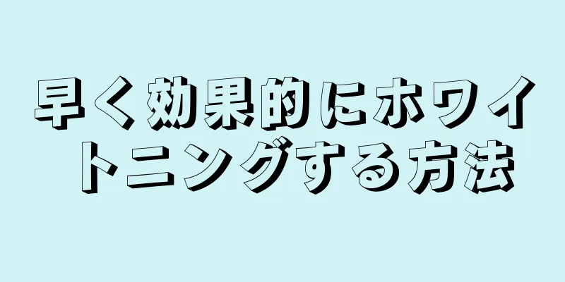 早く効果的にホワイトニングする方法
