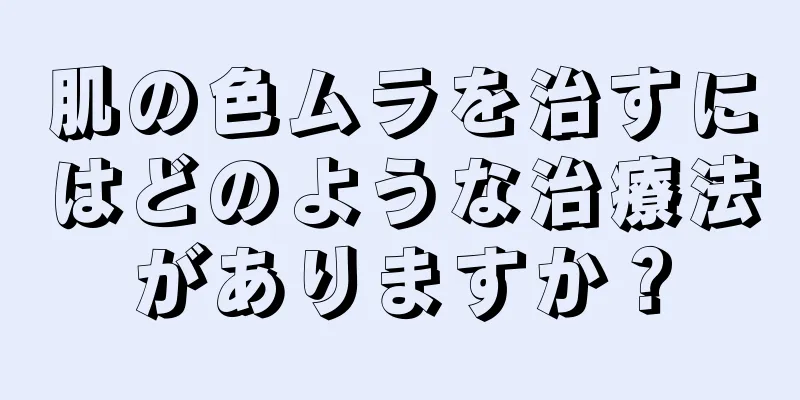 肌の色ムラを治すにはどのような治療法がありますか？