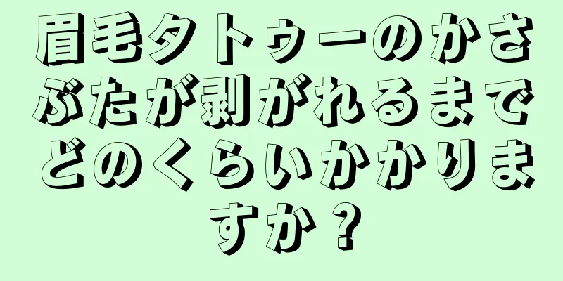 眉毛タトゥーのかさぶたが剥がれるまでどのくらいかかりますか？