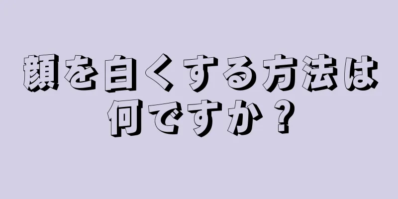 顔を白くする方法は何ですか？