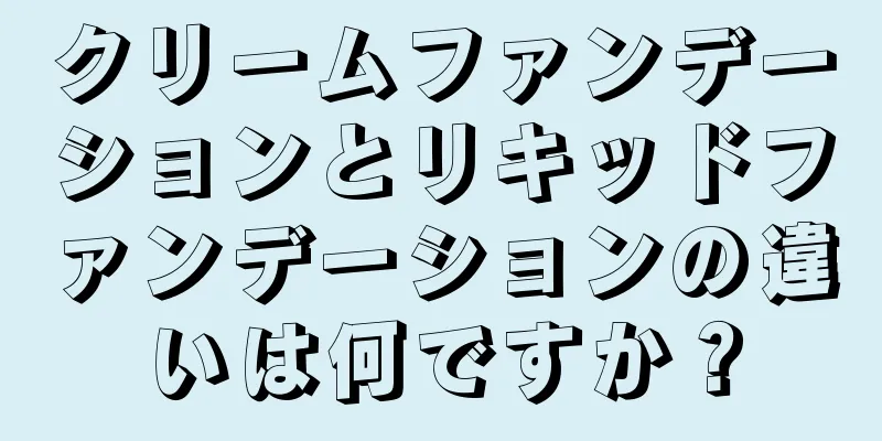 クリームファンデーションとリキッドファンデーションの違いは何ですか？