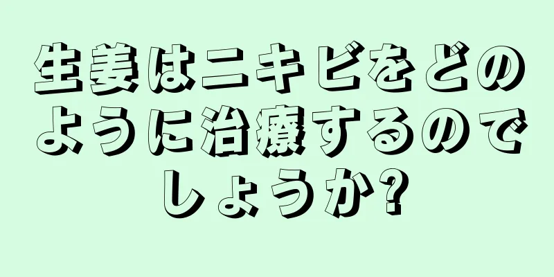 生姜はニキビをどのように治療するのでしょうか?