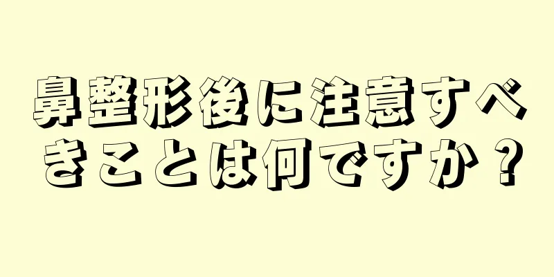 鼻整形後に注意すべきことは何ですか？