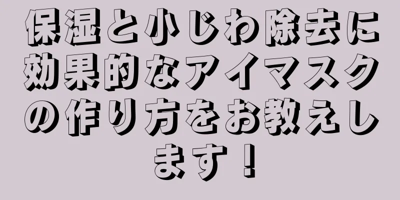 保湿と小じわ除去に効果的なアイマスクの作り方をお教えします！