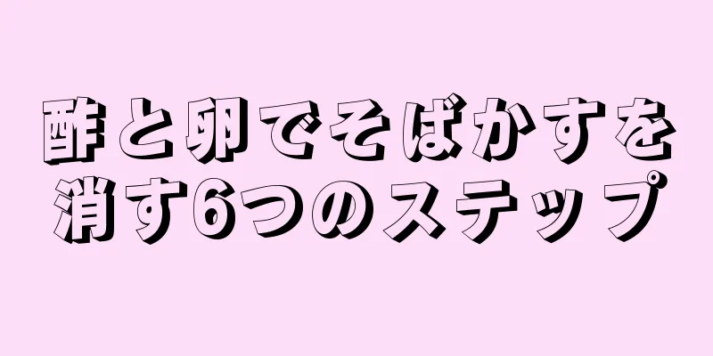 酢と卵でそばかすを消す6つのステップ