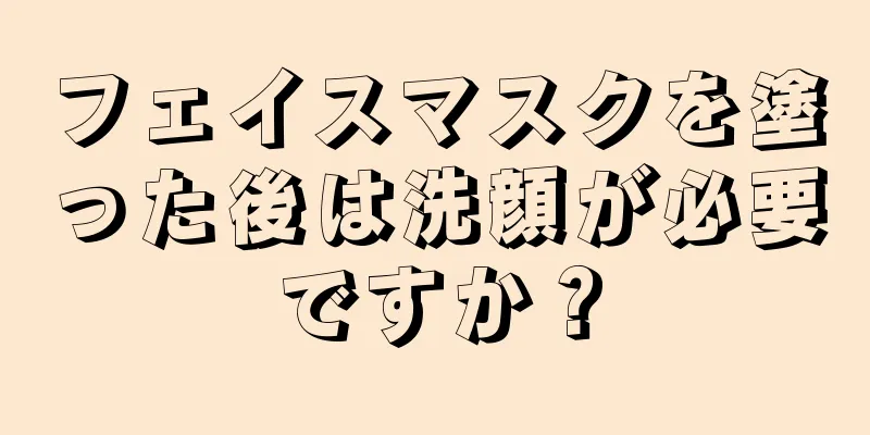 フェイスマスクを塗った後は洗顔が必要ですか？