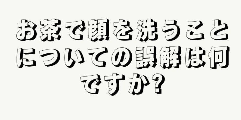 お茶で顔を洗うことについての誤解は何ですか?