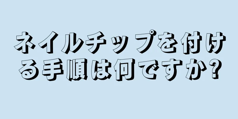 ネイルチップを付ける手順は何ですか?
