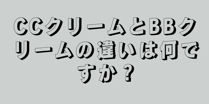 CCクリームとBBクリームの違いは何ですか？