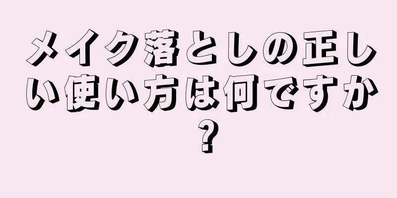 メイク落としの正しい使い方は何ですか？