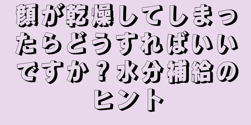 顔が乾燥してしまったらどうすればいいですか？水分補給のヒント