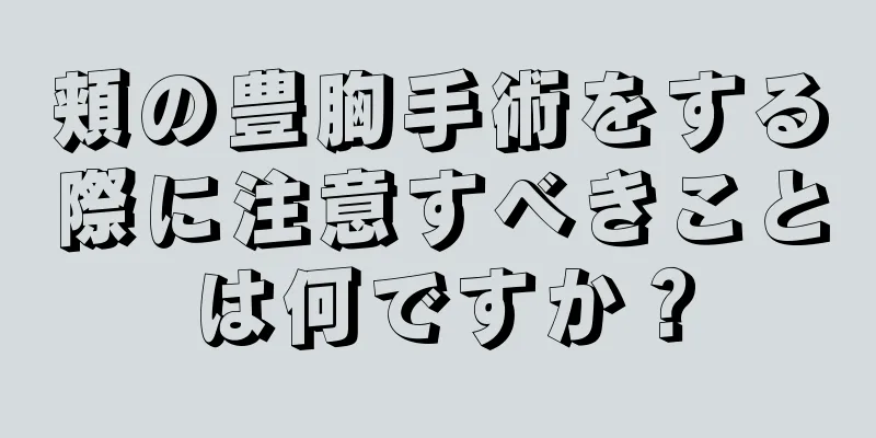 頬の豊胸手術をする際に注意すべきことは何ですか？