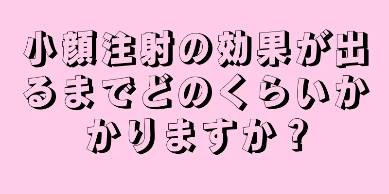 小顔注射の効果が出るまでどのくらいかかりますか？